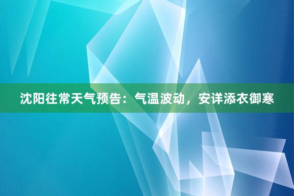 沈阳往常天气预告：气温波动，安详添衣御寒